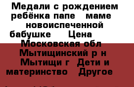 Медали с рождением ребёнка папе , маме , новоиспеченной бабушке . › Цена ­ 400 - Московская обл., Мытищинский р-н, Мытищи г. Дети и материнство » Другое   